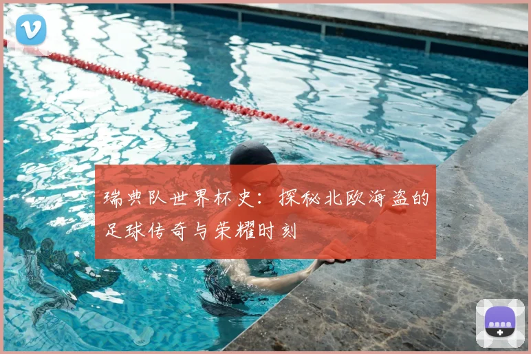 瑞典队世界杯史：探秘北欧海盗的足球传奇与荣耀时刻
