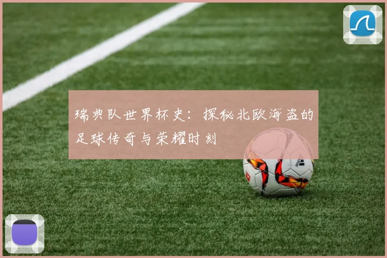 瑞典队世界杯史：探秘北欧海盗的足球传奇与荣耀时刻
