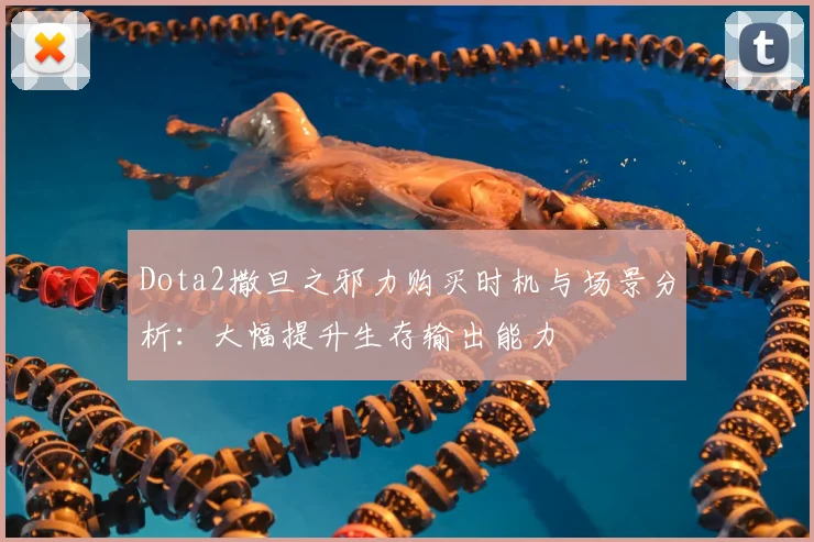 Dota2撒旦之邪力购买时机与场景分析：大幅提升生存输出能力