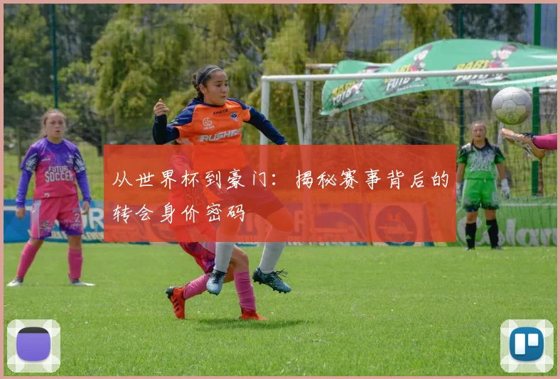 从世界杯到豪门：揭秘赛事背后的转会身价密码